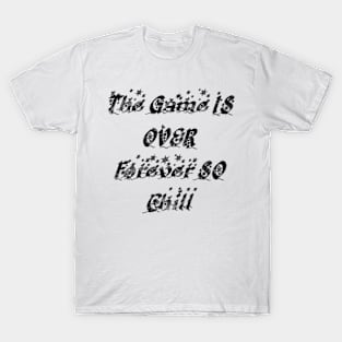 The Game is over forever, so chill. T-Shirt